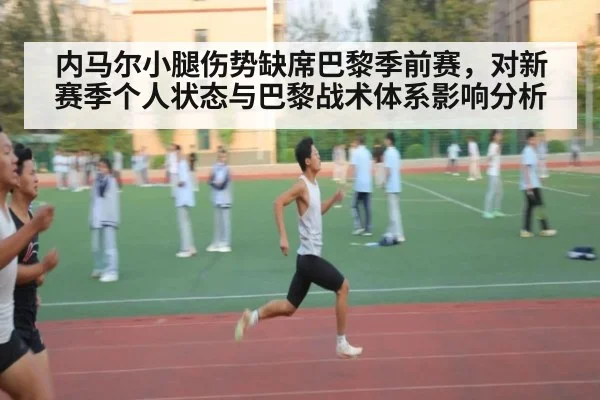内马尔小腿伤势缺席巴黎季前赛，对新赛季个人状态与巴黎战术体系影响分析