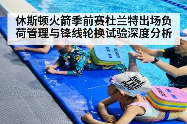 休斯顿火箭季前赛杜兰特出场负荷管理与锋线轮换试验深度分析