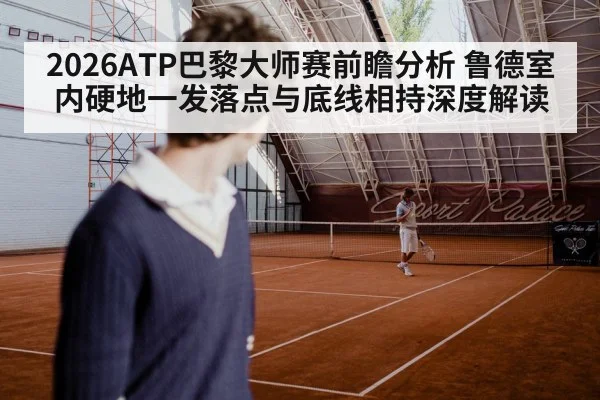 2026ATP巴黎大师赛前瞻分析 鲁德室内硬地一发落点与底线相持深度解读
