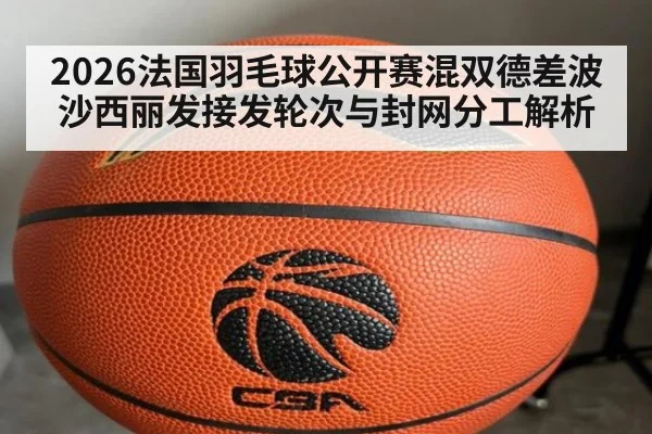 2026法国羽毛球公开赛混双德差波沙西丽发接发轮次与封网分工解析